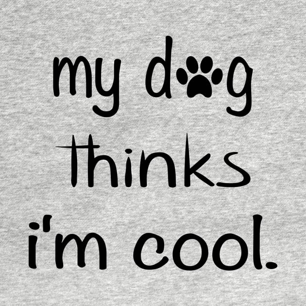 my dog thinks i'm cool by designs4up